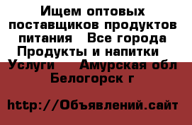 Ищем оптовых поставщиков продуктов питания - Все города Продукты и напитки » Услуги   . Амурская обл.,Белогорск г.